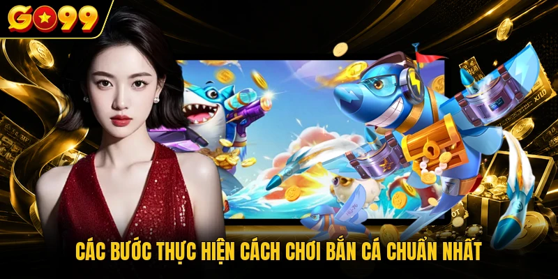 Các bước thực hiện cách chơi bắn cá chuẩn nhất