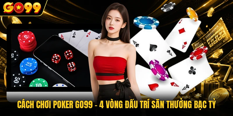 Cách chơi Poker GO99 - 4 Vòng Đấu Trí Săn Thưởng Bạc Tỷ
