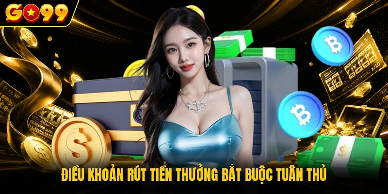Điều khoản rút tiền thưởng bắt buộc tuân thủ