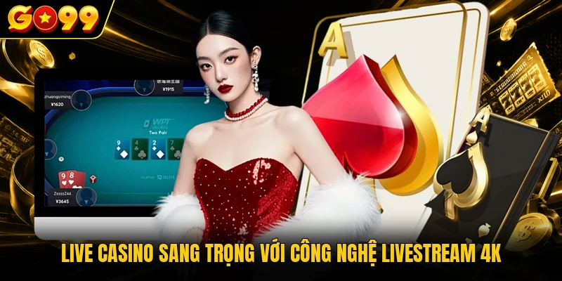 Live Casino sang trọng với công nghệ livestream 4K