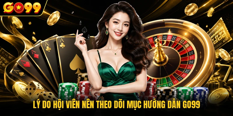 Lý do hội viên nên theo dõi mục hướng dẫn GO99