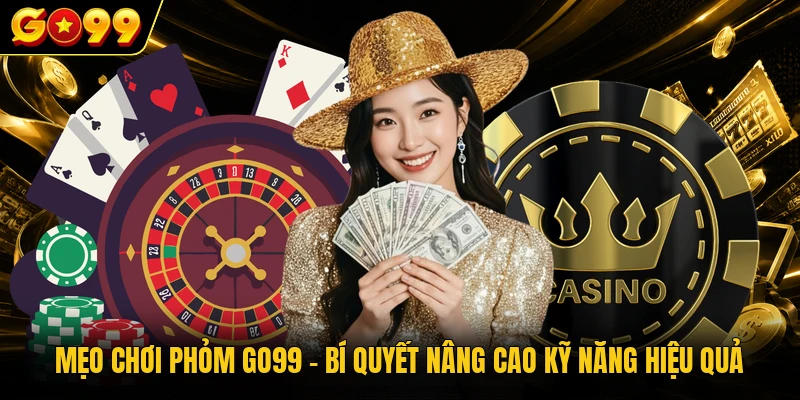 Mẹo Chơi Phỏm GO99 - Bí Quyết Nâng Cao Kỹ Năng Hiệu Quả