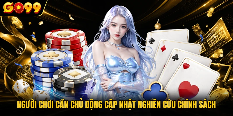 Người chơi cần chủ động cập nhật nghiên cứu chính sách