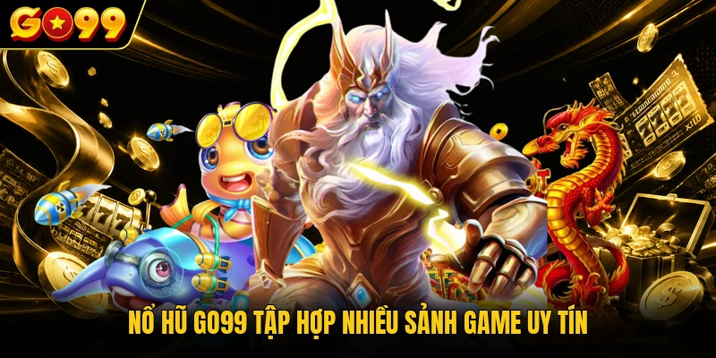Nổ hũ GO99 tập hợp nhiều sảnh game uy tín