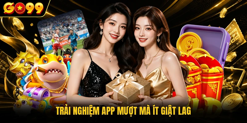 Tải App GO99 - Cài Đặt Ứng Dụng Di Động Chuẩn Xác Và An Toàn 2 Trải nghiệm app mượt mà ít giật lag